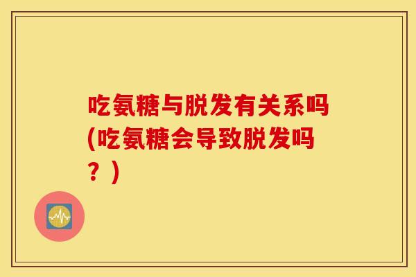 吃氨糖与有关系吗(吃氨糖会导致吗？)