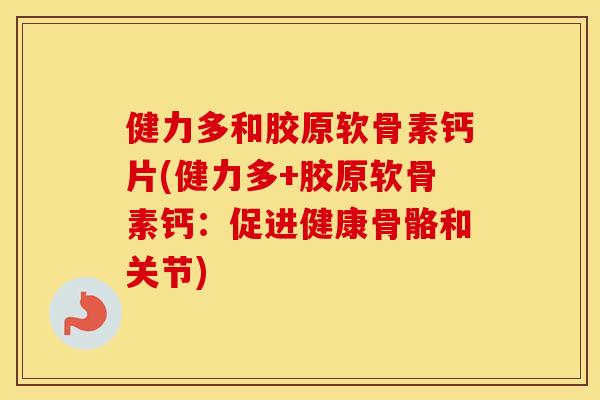 健力多和胶原软骨素钙片(健力多+胶原软骨素钙：促进健康骨骼和关节)