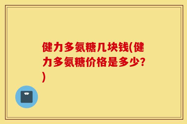 健力多氨糖几块钱(健力多氨糖价格是多少？)