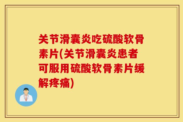关节吃硫酸软骨素片(关节患者可服用硫酸软骨素片缓解)