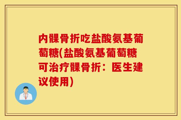 内髁吃盐酸氨基葡萄糖(盐酸氨基葡萄糖可髁：医生建议使用)