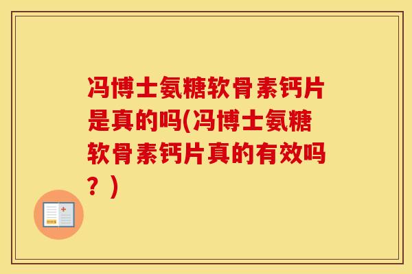 冯博士氨糖软骨素钙片是真的吗(冯博士氨糖软骨素钙片真的有效吗？)