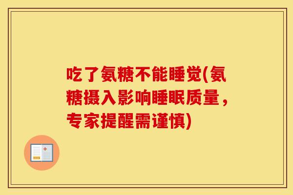 吃了氨糖不能睡觉(氨糖摄入影响质量，专家提醒需谨慎)