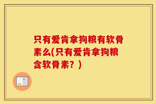 只有爱肯拿狗粮有软骨素么(只有爱肯拿狗粮含软骨素？)
