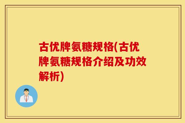 古优牌氨糖规格(古优牌氨糖规格介绍及功效解析)
