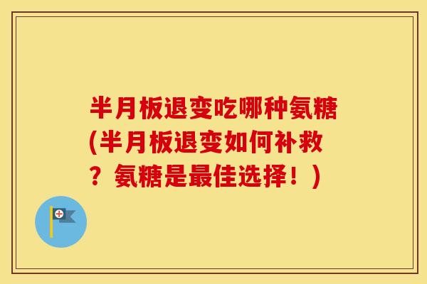 退变吃哪种氨糖(退变如何补救？氨糖是佳选择！)