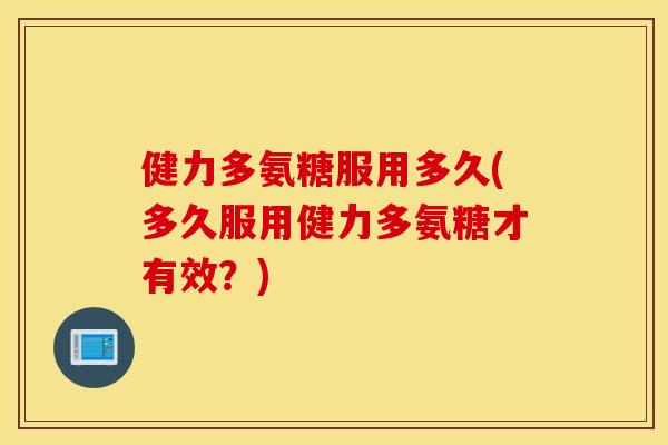 健力多氨糖服用多久(多久服用健力多氨糖才有效？)