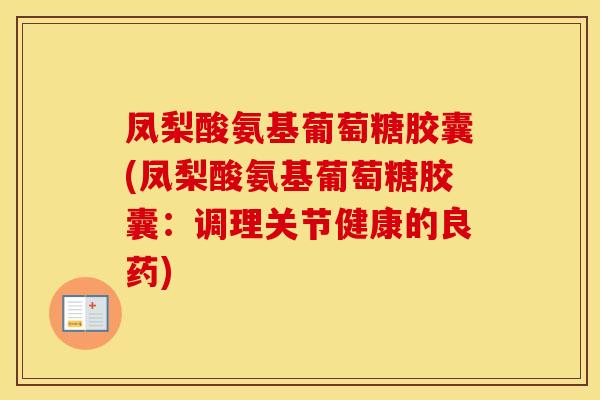 凤梨酸氨基葡萄糖胶囊(凤梨酸氨基葡萄糖胶囊：调理关节健康的良药)