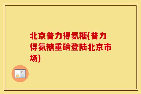 北京普力得氨糖(普力得氨糖重磅登陆北京市场)