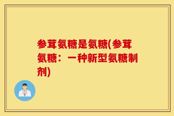 参茸氨糖是氨糖(参茸氨糖：一种新型氨糖制剂)