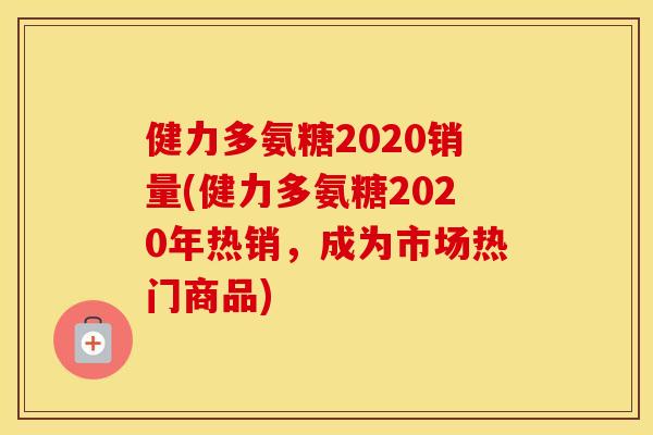健力多氨糖2020销量(健力多氨糖2020年热销，成为市场热门商品)
