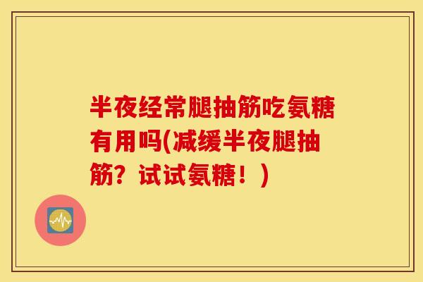 半夜经常腿抽筋吃氨糖有用吗(减缓半夜腿抽筋？试试氨糖！)