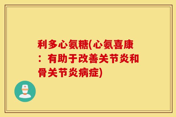 利多心氨糖(心氨喜康：有助于改善和骨症)