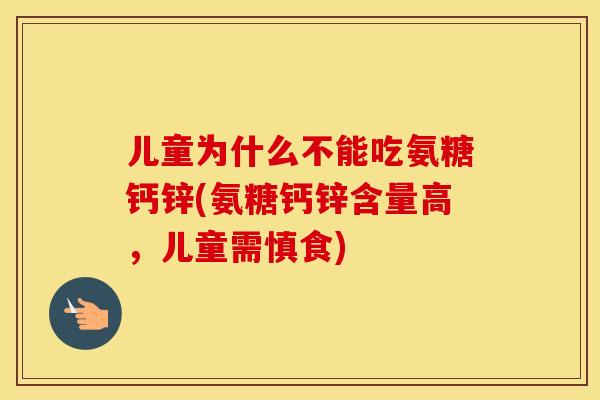 儿童为什么不能吃氨糖钙锌(氨糖钙锌含量高，儿童需慎食)