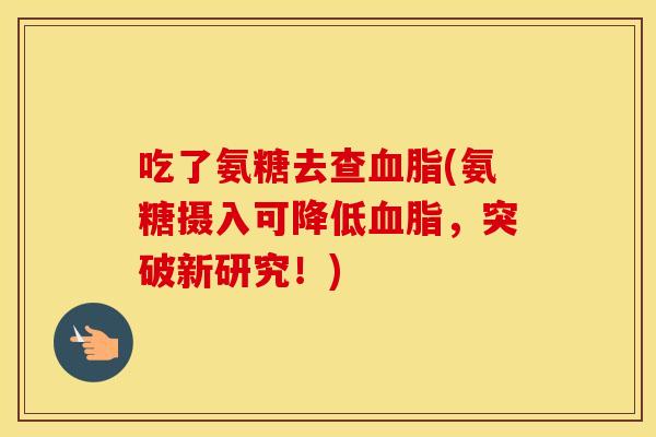 吃了氨糖去查(氨糖摄入可降低，突破新研究！)