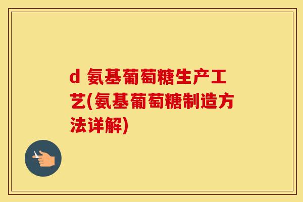 d 氨基葡萄糖生产工艺(氨基葡萄糖制造方法详解)