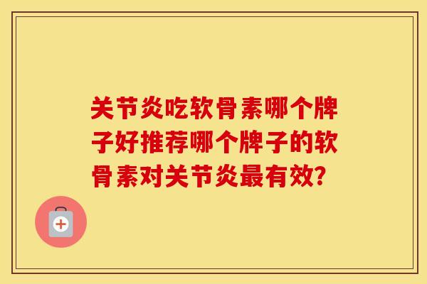 吃软骨素哪个牌子好推荐哪个牌子的软骨素对有效？