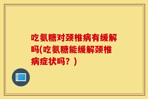 吃氨糖对颈椎有缓解吗(吃氨糖能缓解颈椎症状吗？)
