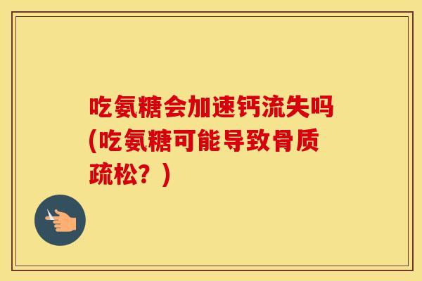 吃氨糖会加速钙流失吗(吃氨糖可能导致？)