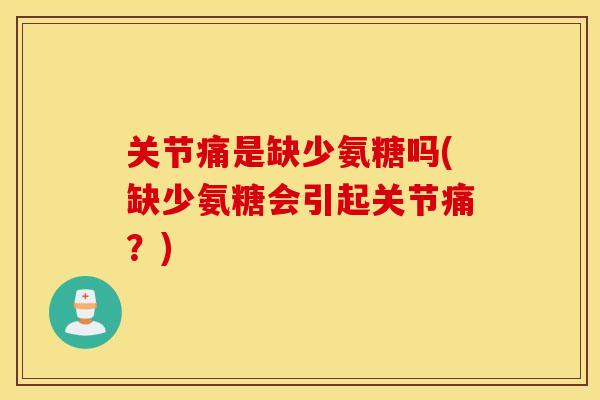 关节痛是缺少氨糖吗(缺少氨糖会引起关节痛？)