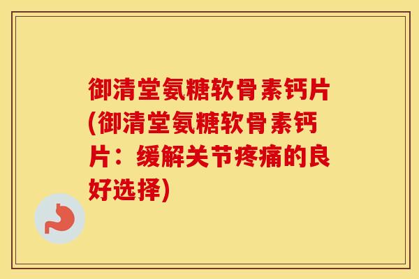 御清堂氨糖软骨素钙片(御清堂氨糖软骨素钙片：缓解关节的良好选择)