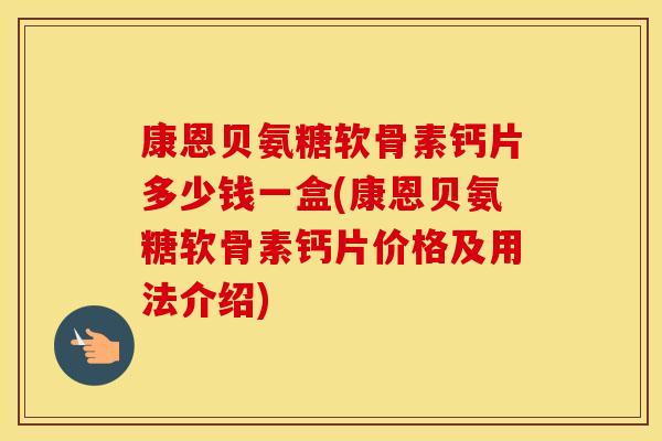 康恩贝氨糖软骨素钙片多少钱一盒(康恩贝氨糖软骨素钙片价格及用法介绍)