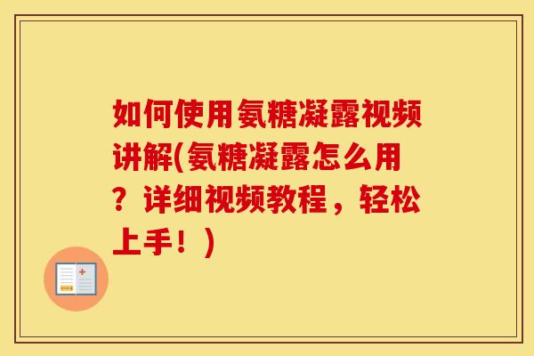 如何使用氨糖凝露视频讲解(氨糖凝露怎么用？详细视频教程，轻松上手！)