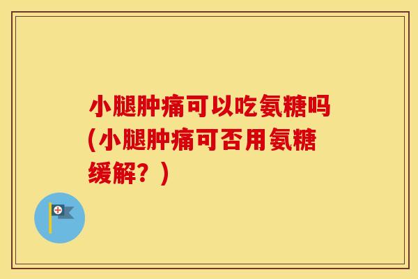 小腿肿痛可以吃氨糖吗(小腿肿痛可否用氨糖缓解？)