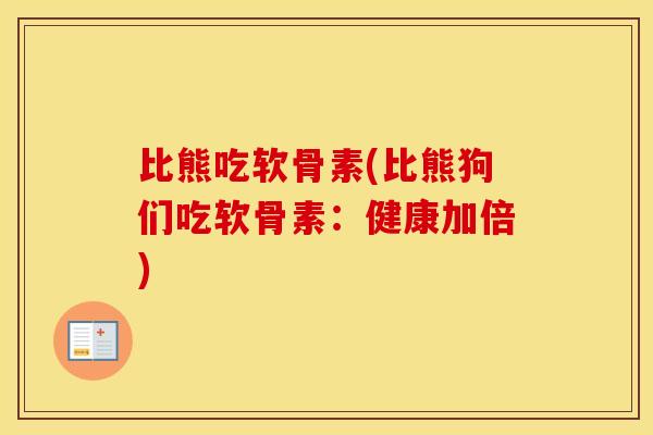 比熊吃软骨素(比熊狗们吃软骨素：健康加倍)