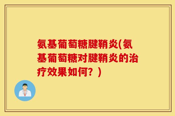 氨基葡萄糖腱鞘炎(氨基葡萄糖对腱鞘炎的效果如何？)