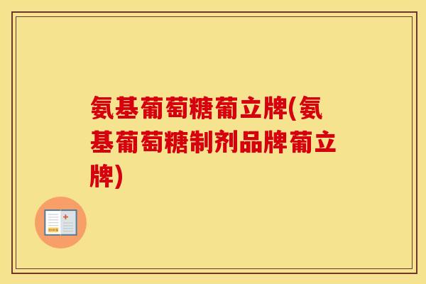 氨基葡萄糖葡立牌(氨基葡萄糖制剂品牌葡立牌)