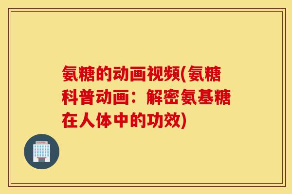 氨糖的动画视频(氨糖科普动画：解密氨基糖在人体中的功效)