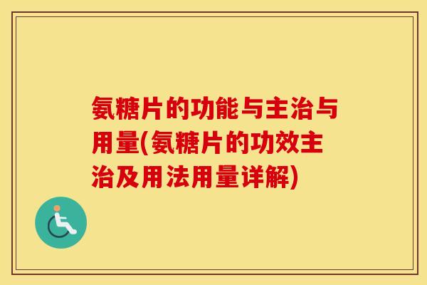 氨糖片的功能与主与用量(氨糖片的功效主及用法用量详解)