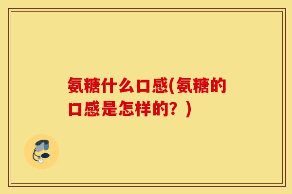 氨糖什么口感(氨糖的口感是怎样的？)