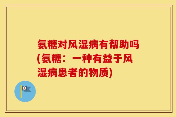 氨糖对有帮助吗(氨糖：一种有益于患者的物质)