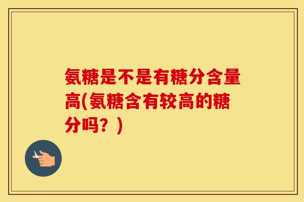 氨糖是不是有糖分含量高(氨糖含有较高的糖分吗？)