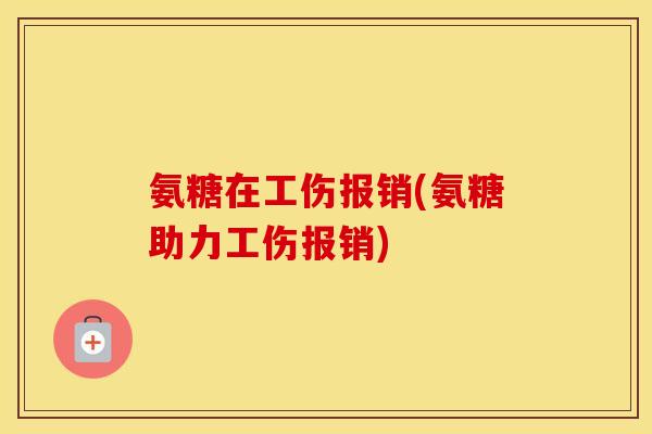 氨糖在工伤报销(氨糖助力工伤报销)