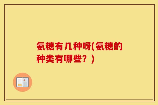 氨糖有几种呀(氨糖的种类有哪些？)