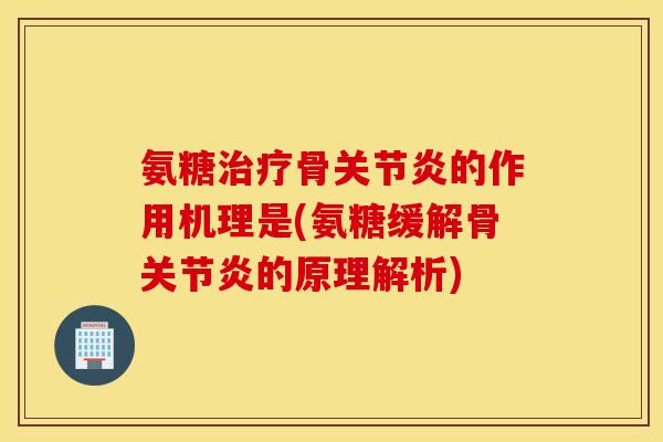 氨糖骨的作用机理是(氨糖缓解骨的原理解析)
