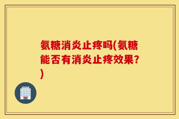 氨糖止疼吗(氨糖能否有止疼效果？)
