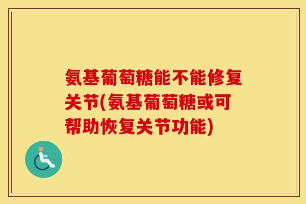 氨基葡萄糖能不能修复关节(氨基葡萄糖或可帮助恢复关节功能)
