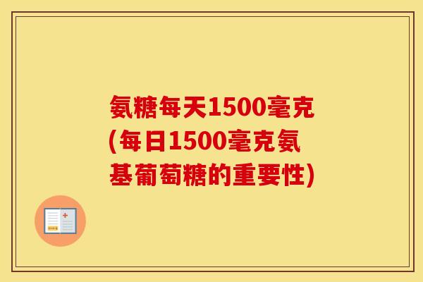 氨糖每天1500毫克(每日1500毫克氨基葡萄糖的重要性)