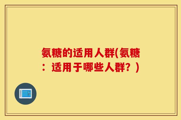 氨糖的适用人群(氨糖：适用于哪些人群？)