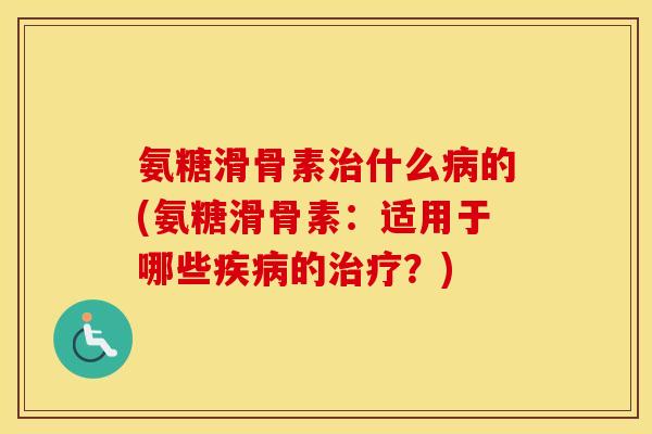 氨糖滑骨素什么的(氨糖滑骨素：适用于哪些的？)
