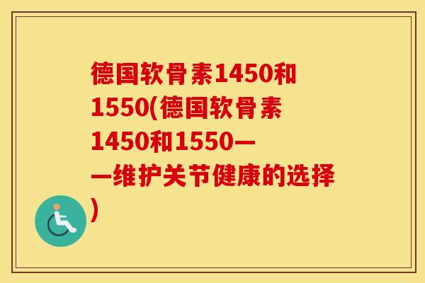 德国软骨素1450和1550(德国软骨素1450和1550——维护关节健康的选择)