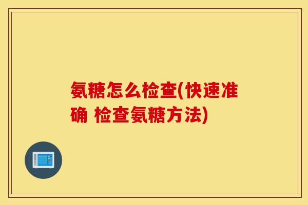 氨糖怎么检查(快速准确 检查氨糖方法)