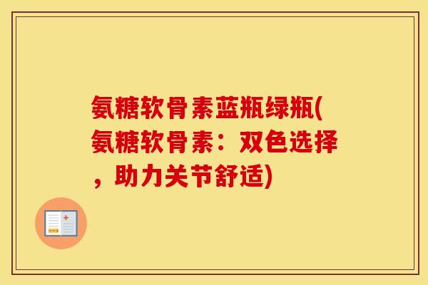 氨糖软骨素蓝瓶绿瓶(氨糖软骨素：双色选择，助力关节舒适)