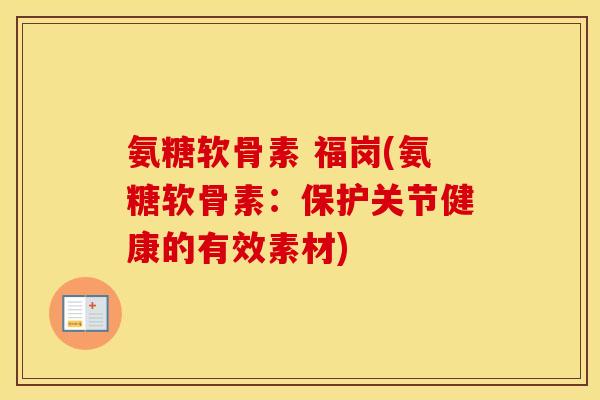 氨糖软骨素 福岗(氨糖软骨素：保护关节健康的有效素材)