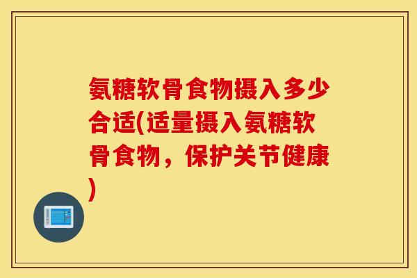 氨糖软骨食物摄入多少合适(适量摄入氨糖软骨食物，保护关节健康)