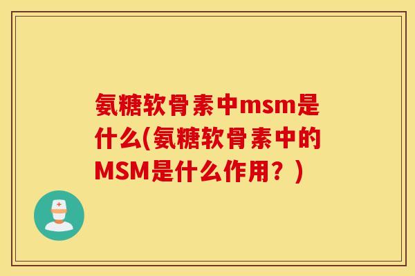 氨糖软骨素中msm是什么(氨糖软骨素中的MSM是什么作用？)